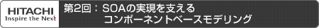 第2回：SOAの実現を支えるコンポーネントベースモデリング