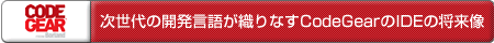 次世代の開発言語が織りなすCodeGearのIDEの将来像