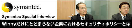 Symantec Special Interview　Winnyだけにとどまらない企業におけるセキュリティポリシーとは