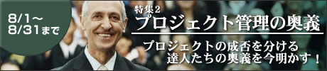 特集2　プロジェクト管理の奥義 プロジェクトの成否を分ける達人たちの奥義を今明かす！