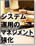 本格化するシステム運用マネジメント強化の取り組み